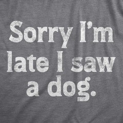 Mens Sorry Im Late I Saw A Dog T Shirt Funny Tardy Puppy Lovers Joke Tee For