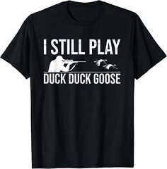 I Still Play Duck Duck Goose-Funny Duck Hunting Gift Unisex T-Shirt